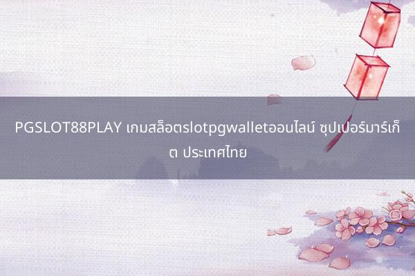 PGSLOT88PLAY เกมสล็อตslotpgwalletออนไลน์ ซุปเปอร์มาร์เก็ต ประเทศไทย